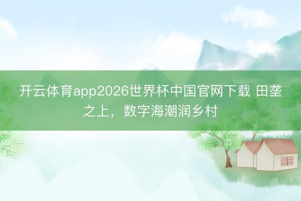 开云体育app2026世界杯中国官网下载 田垄之上，数字海潮润乡村
