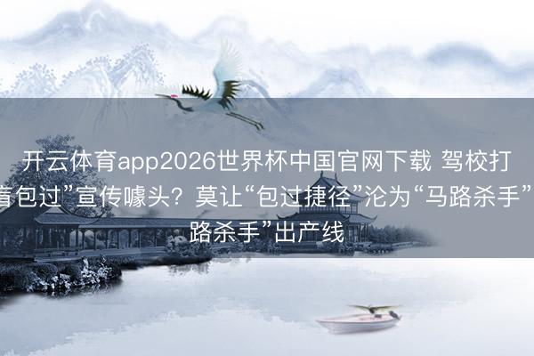 开云体育app2026世界杯中国官网下载 驾校打出“文盲包过”宣传噱头？莫让“包过捷径”沦为“马路杀手”出产线