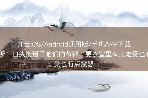 开云IOS/Android通用版/手机APP下载 维尼修斯：口头拖慢了咱们的节律，更衣室里有点难受也有点震怒