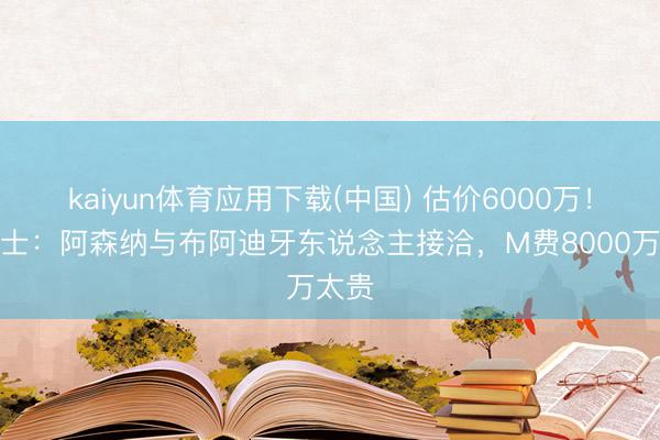 kaiyun体育应用下载(中国) 估价6000万！泰晤士：阿森纳与布阿迪牙东说念主接洽，M费8000万太贵