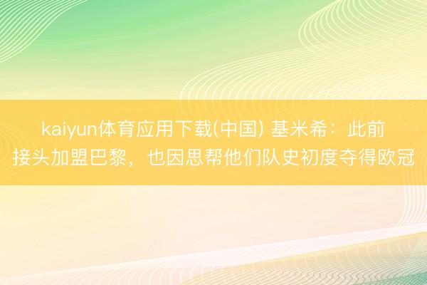 kaiyun体育应用下载(中国) 基米希：此前接头加盟巴黎，也因思帮他们队史初度夺得欧冠