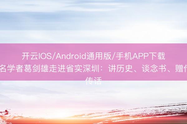 开云IOS/Android通用版/手机APP下载 知名学者葛剑雄走进省实深圳：讲历史、谈念书、赠传话