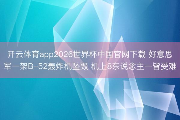 开云体育app2026世界杯中国官网下载 好意思军一架B-52轰炸机坠毁 机上8东说念主一皆受难