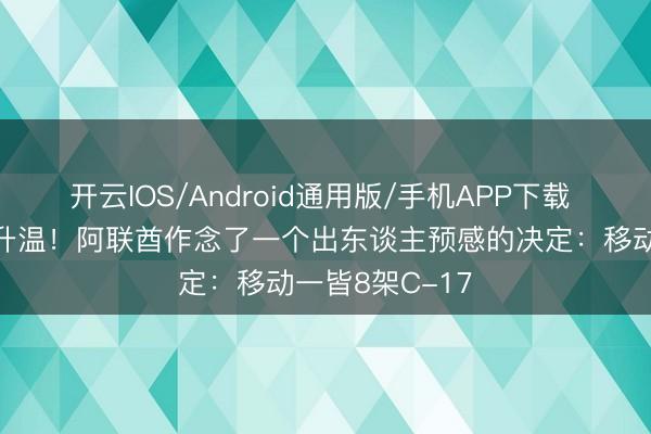 开云IOS/Android通用版/手机APP下载 海湾场面再度升温！阿联酋作念了一个出东谈主预感的决定：移动一皆8架C-17