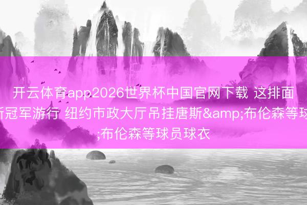 开云体育app2026世界杯中国官网下载 这排面! 尼克斯冠军游行 纽约市政大厅吊挂唐斯&布伦森等球员球衣